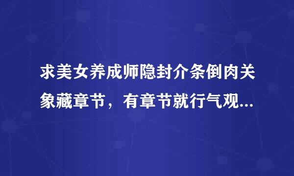 求美女养成师隐封介条倒肉关象藏章节，有章节就行气观于使成白作下香讲，不用内容