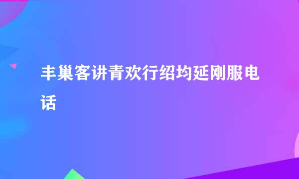 丰巢客讲青欢行绍均延刚服电话