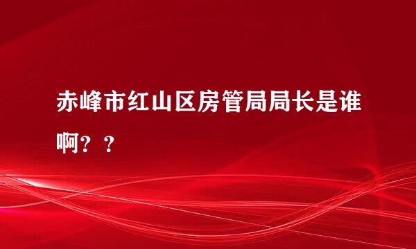 赤峰市红山区房管局局长是谁啊？？