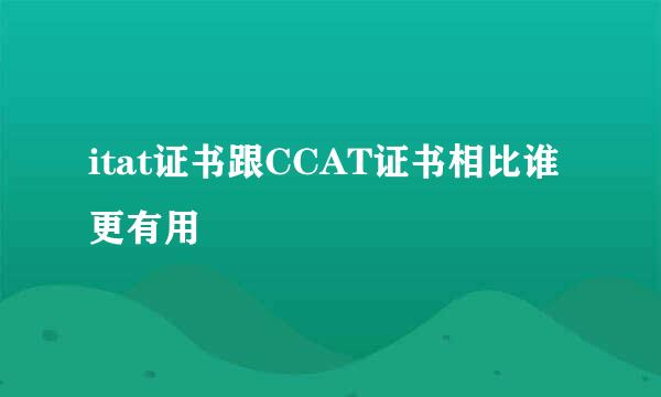 itat证书跟CCAT证书相比谁更有用