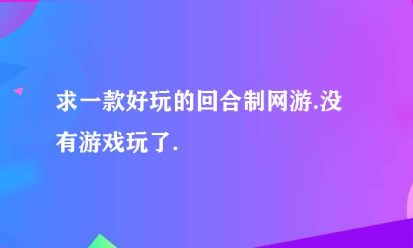 求一款好玩的回合制网游.没有游戏玩了.