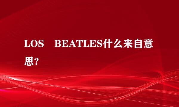 LOS BEATLES什么来自意思?