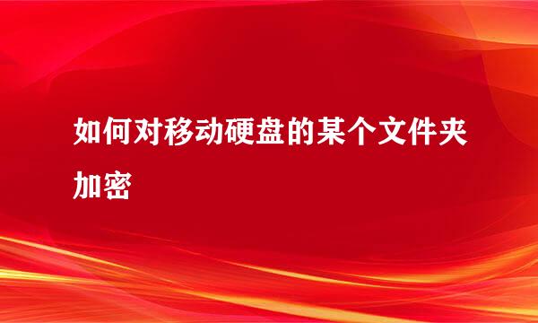 如何对移动硬盘的某个文件夹加密