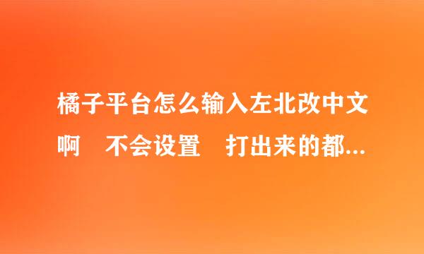 橘子平台怎么输入左北改中文啊 不会设置 打出来的都是字母。