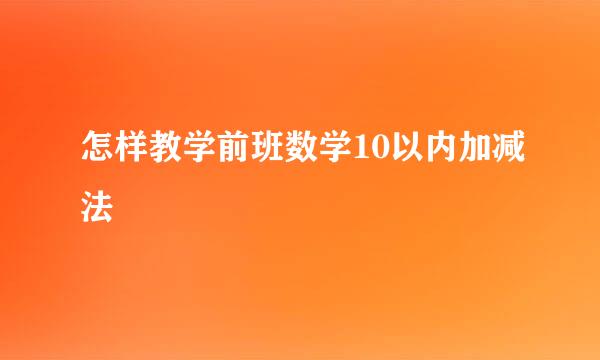 怎样教学前班数学10以内加减法