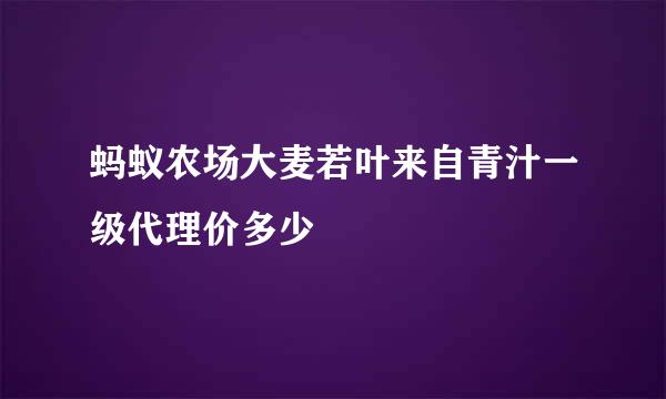 蚂蚁农场大麦若叶来自青汁一级代理价多少