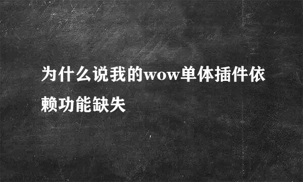 为什么说我的wow单体插件依赖功能缺失