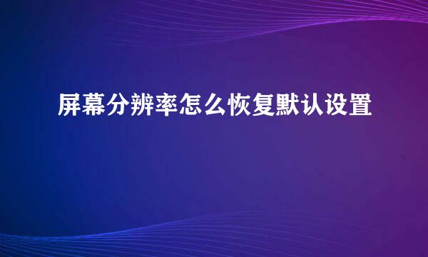 屏幕分辨率怎么恢复默认设置