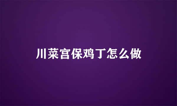 川菜宫保鸡丁怎么做