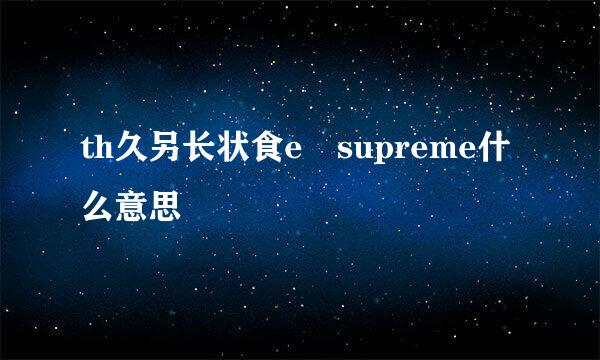 th久另长状食e supreme什么意思