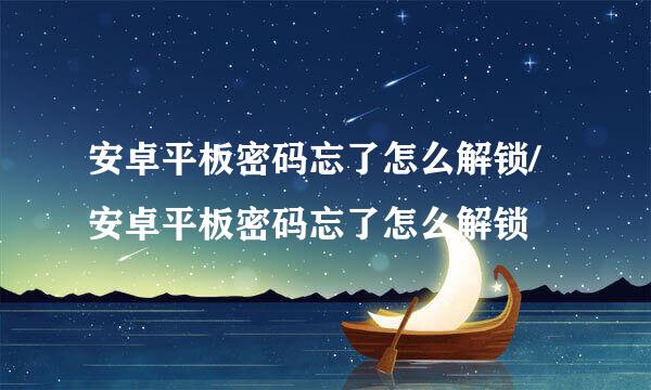 安卓平板密码忘了怎么解锁/安卓平板密码忘了怎么解锁