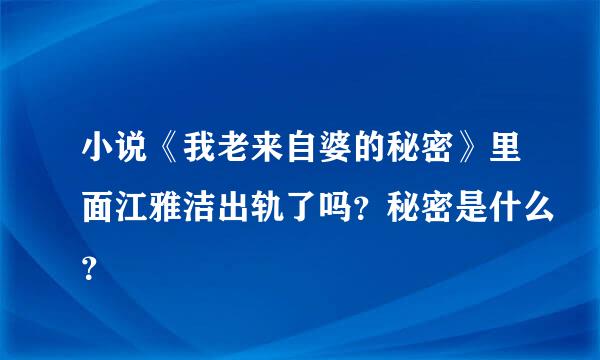 小说《我老来自婆的秘密》里面江雅洁出轨了吗？秘密是什么？