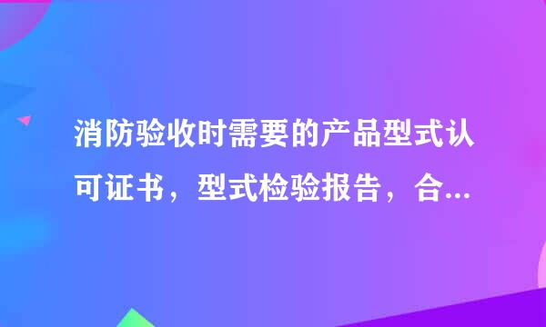 消防验收时需要的产品型式认可证书，型式检验报告，合格证，3C认证来自分别是什么？在哪里可以弄讲群么全季快到？