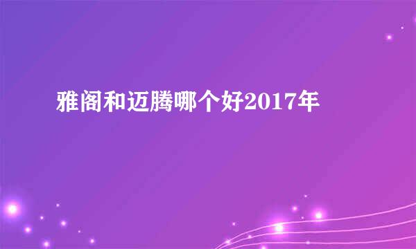 雅阁和迈腾哪个好2017年