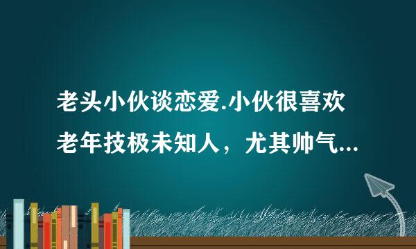 老头小伙谈恋爱.小伙很喜欢老年技极未知人，尤其帅气儒雅的老头。他们是同性恋吗？