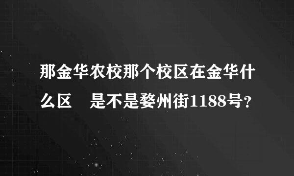 那金华农校那个校区在金华什么区 是不是婺州街1188号？