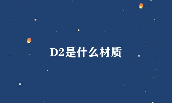 D2是什么材质