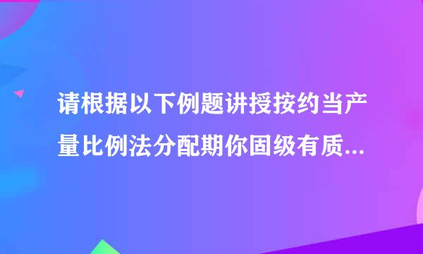 请根据以下例题讲授按约当产量比例法分配期你固级有质生产费用，计算完工产品和在产品成本的方法。题目在下方 谢谢