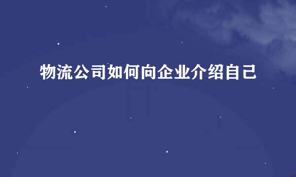 物流公司如何向企业介绍自己