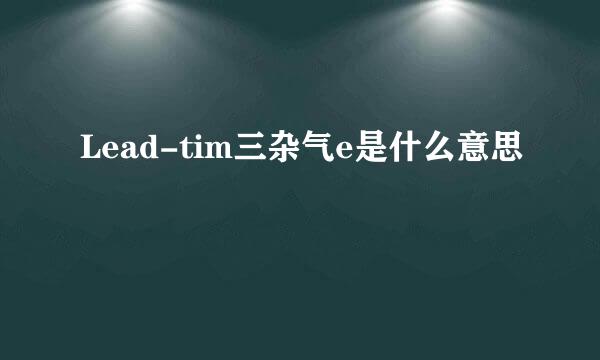 Lead-tim三杂气e是什么意思