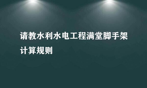 请教水利水电工程满堂脚手架计算规则