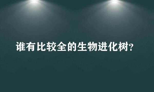 谁有比较全的生物进化树？