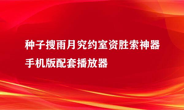 种子搜雨月究约室资胜索神器手机版配套播放器