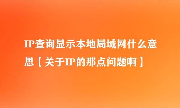 IP查询显示本地局域网什么意思【关于IP的那点问题啊】