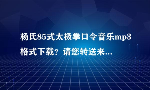 杨氏85式太极拳口令音乐mp3格式下载？请您转送来自！谢谢！