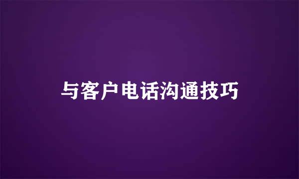 与客户电话沟通技巧