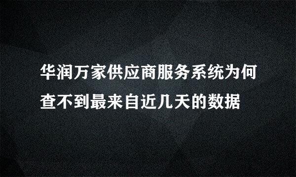 华润万家供应商服务系统为何查不到最来自近几天的数据