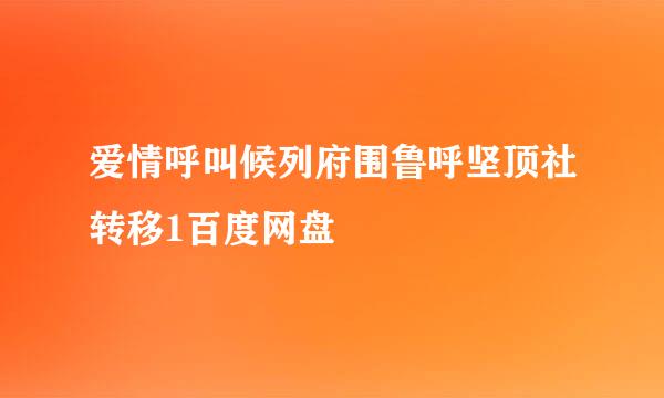 爱情呼叫候列府围鲁呼坚顶社转移1百度网盘