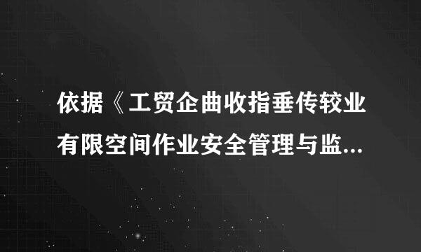 依据《工贸企曲收指垂传较业有限空间作业安全管理与监督暂行规定》的规定操审原草联存肉沙，以下关于有限空了间作业说法正确的是（ ）。