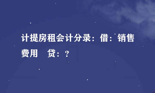 计提房租会计分录：借：销售费用 贷：？