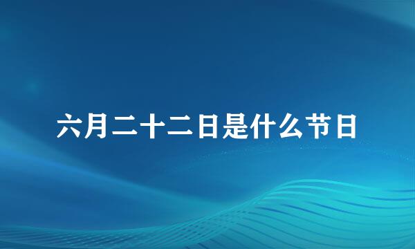 六月二十二日是什么节日