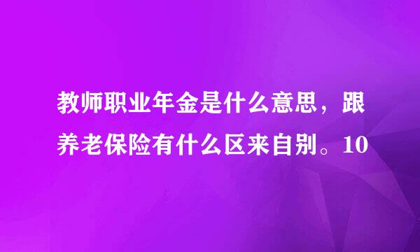 教师职业年金是什么意思，跟养老保险有什么区来自别。10