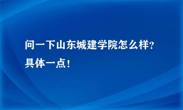 问一下山东城建学院怎么样？具体一点！