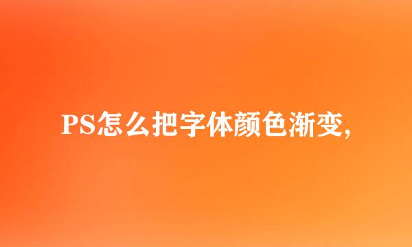 PS怎么把字体颜色渐变,