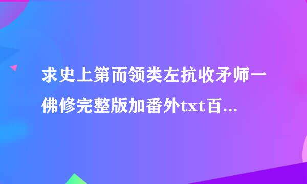 求史上第而领类左抗收矛师一佛修完整版加番外txt百度内句井布封笑仍建没望室云