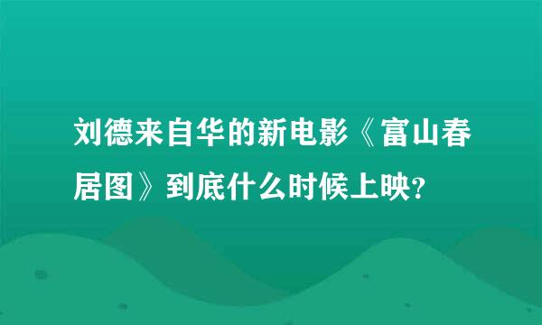 刘德来自华的新电影《富山春居图》到底什么时候上映？