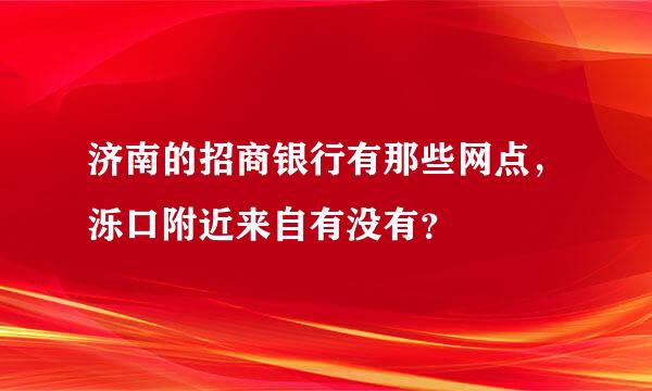 济南的招商银行有那些网点，泺口附近来自有没有？