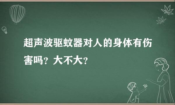 超声波驱蚊器对人的身体有伤害吗？大不大？