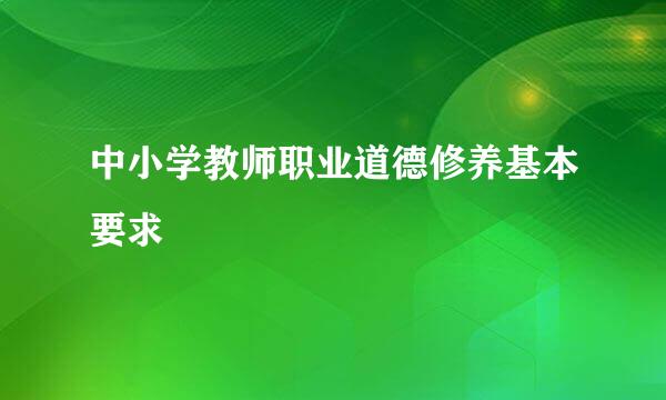 中小学教师职业道德修养基本要求