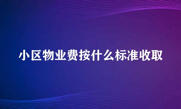 小区物业费按什么标准收取