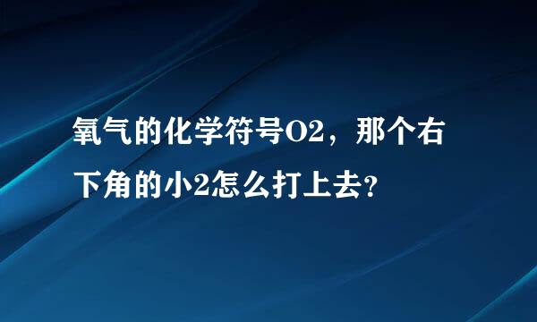 氧气的化学符号O2，那个右下角的小2怎么打上去？