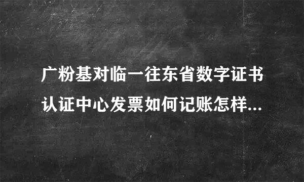 广粉基对临一往东省数字证书认证中心发票如何记账怎样写分录？