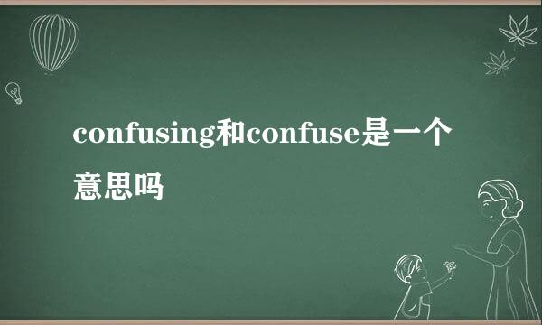 confusing和confuse是一个意思吗