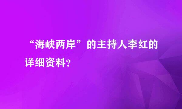 “海峡两岸”的主持人李红的详细资料？