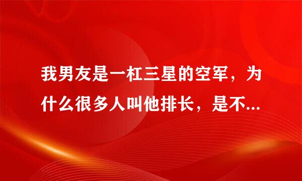 我男友是一杠三星的空军，为什么很多人叫他排长，是不是上尉还有通练甚吗今它排职?