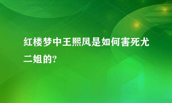 红楼梦中王熙凤是如何害死尤二姐的?